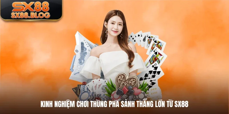 Kinh nghiệm chơi thùng phá sảnh thắng lớn từ SX88