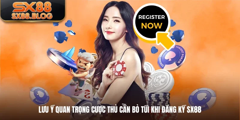 Lưu ý quan trọng cược thủ cần bỏ túi khi đăng ký SX88