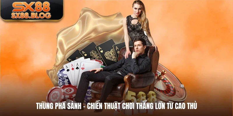 Thùng Phá Sảnh - Chiến Thuật Chơi Thắng Lớn Từ Cao Thủ